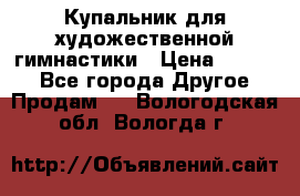 Купальник для художественной гимнастики › Цена ­ 7 000 - Все города Другое » Продам   . Вологодская обл.,Вологда г.